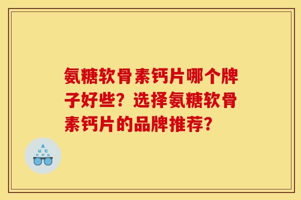 氨糖软骨素钙片哪个牌子好些？选择氨糖软骨素钙片的品牌推荐？