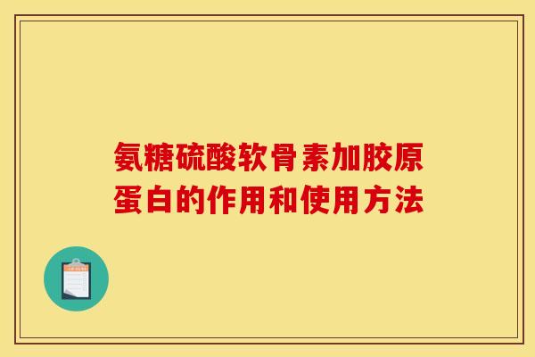 氨糖硫酸软骨素加胶原蛋白的作用和使用方法