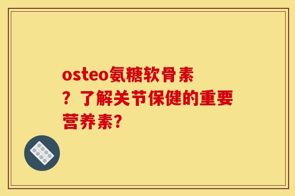 osteo氨糖软骨素？了解关节保健的重要营养素？