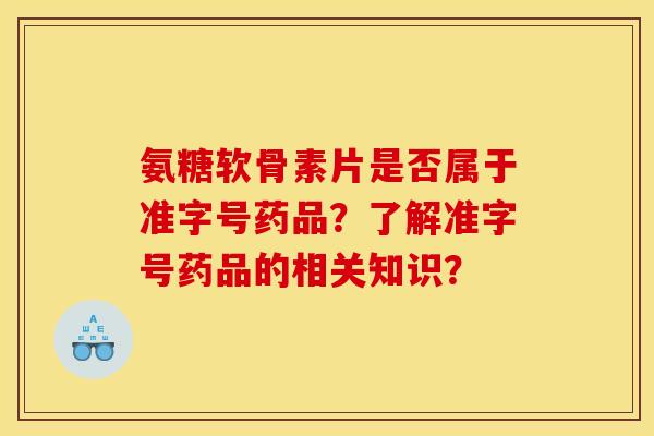 氨糖软骨素片是否属于准字号药品？了解准字号药品的相关知识？