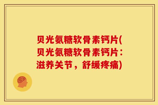贝光氨糖软骨素钙片(贝光氨糖软骨素钙片：滋养关节，舒缓疼痛)