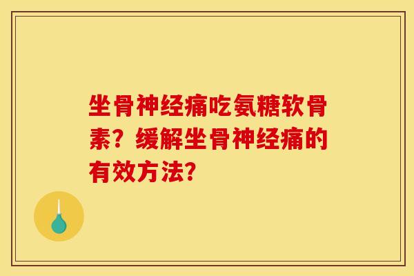 坐骨神经痛吃氨糖软骨素？缓解坐骨神经痛的有效方法？