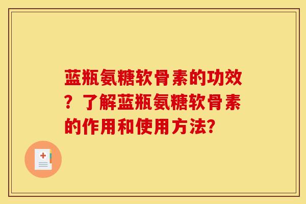 蓝瓶氨糖软骨素的功效？了解蓝瓶氨糖软骨素的作用和使用方法？