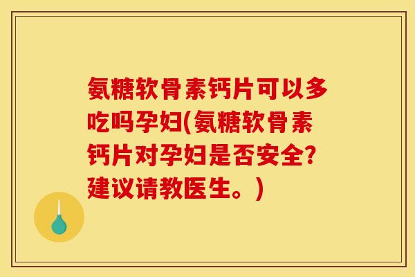 氨糖软骨素钙片可以多吃吗孕妇(氨糖软骨素钙片对孕妇是否安全？建议请教医生。)