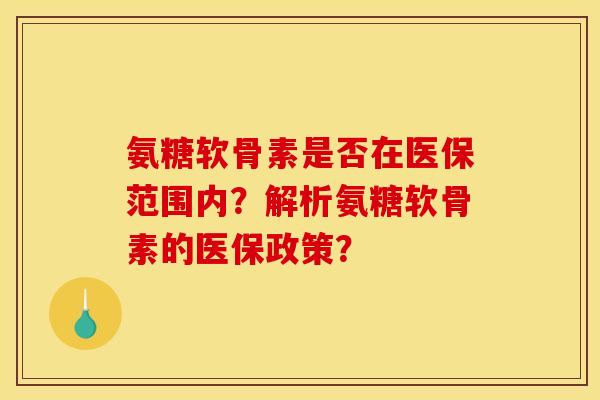 氨糖软骨素是否在医保范围内？解析氨糖软骨素的医保政策？