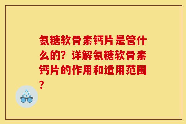 氨糖软骨素钙片是管什么的？详解氨糖软骨素钙片的作用和适用范围？