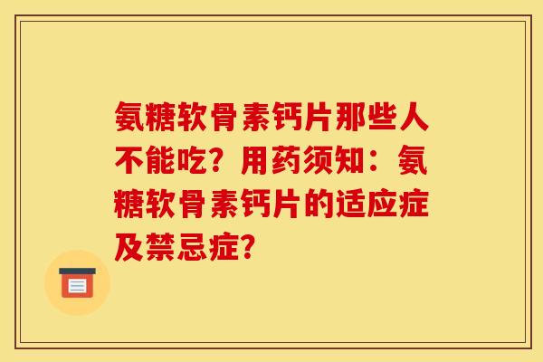 氨糖软骨素钙片那些人不能吃？用药须知：氨糖软骨素钙片的适应症及禁忌症？