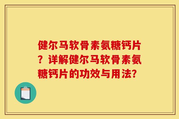 健尔马软骨素氨糖钙片？详解健尔马软骨素氨糖钙片的功效与用法？