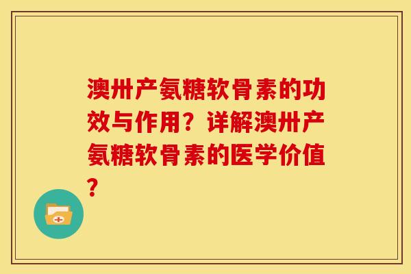 澳卅产氨糖软骨素的功效与作用？详解澳卅产氨糖软骨素的医学价值？