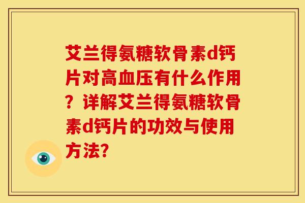 艾兰得氨糖软骨素d钙片对高血压有什么作用？详解艾兰得氨糖软骨素d钙片的功效与使用方法？