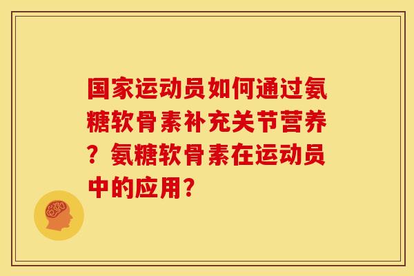 国家运动员如何通过氨糖软骨素补充关节营养？氨糖软骨素在运动员中的应用？