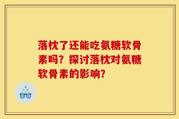 落枕了还能吃氨糖软骨素吗？探讨落枕对氨糖软骨素的影响？