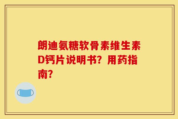 朗迪氨糖软骨素维生素D钙片说明书？用药指南？