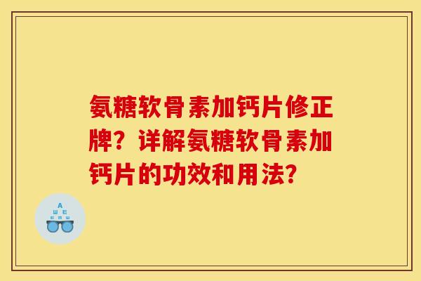 氨糖软骨素加钙片修正牌？详解氨糖软骨素加钙片的功效和用法？