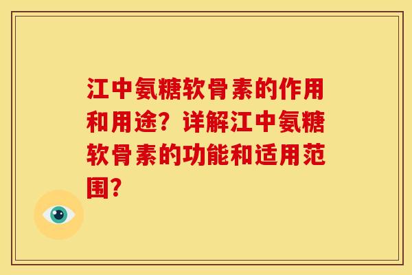 江中氨糖软骨素的作用和用途？详解江中氨糖软骨素的功能和适用范围？