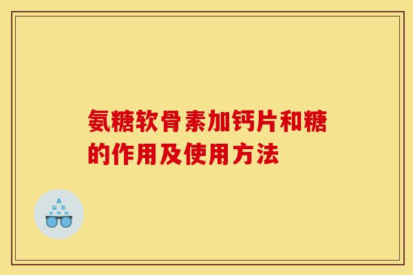 氨糖软骨素加钙片和糖的作用及使用方法