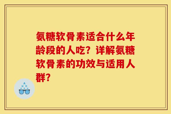 氨糖软骨素适合什么年龄段的人吃？详解氨糖软骨素的功效与适用人群？