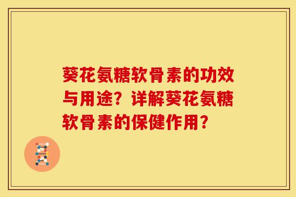 葵花氨糖软骨素的功效与用途？详解葵花氨糖软骨素的保健作用？