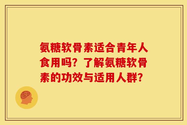 氨糖软骨素适合青年人食用吗？了解氨糖软骨素的功效与适用人群？