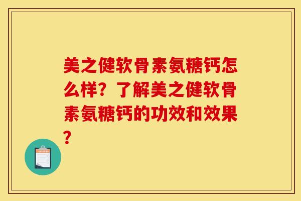 美之健软骨素氨糖钙怎么样？了解美之健软骨素氨糖钙的功效和效果？