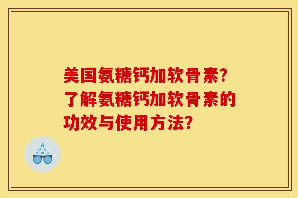 美国氨糖钙加软骨素？了解氨糖钙加软骨素的功效与使用方法？