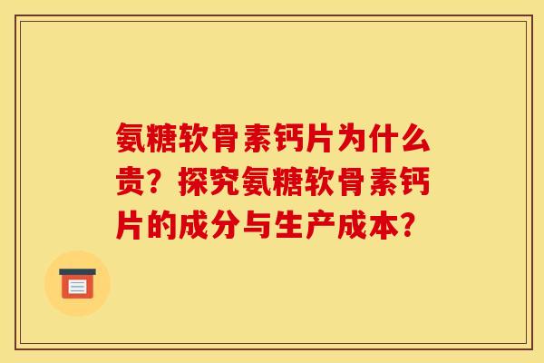 氨糖软骨素钙片为什么贵？探究氨糖软骨素钙片的成分与生产成本？