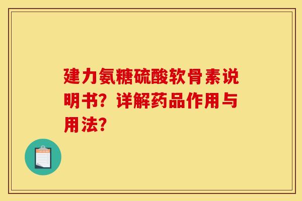 建力氨糖硫酸软骨素说明书？详解药品作用与用法？