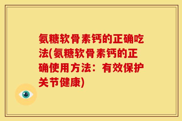 氨糖软骨素钙的正确吃法(氨糖软骨素钙的正确使用方法：有效保护关节健康)