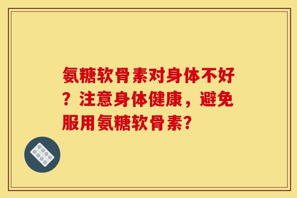 氨糖软骨素对身体不好？注意身体健康，避免服用氨糖软骨素？