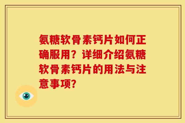 氨糖软骨素钙片如何正确服用？详细介绍氨糖软骨素钙片的用法与注意事项？
