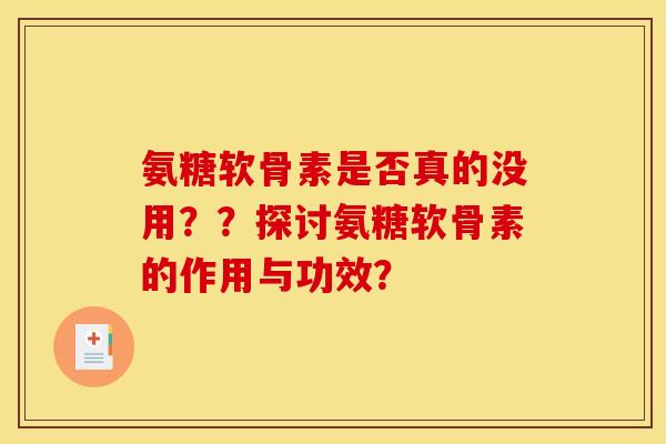 氨糖软骨素是否真的没用？？探讨氨糖软骨素的作用与功效？
