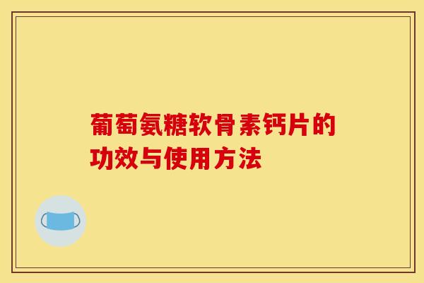 葡萄氨糖软骨素钙片的功效与使用方法
