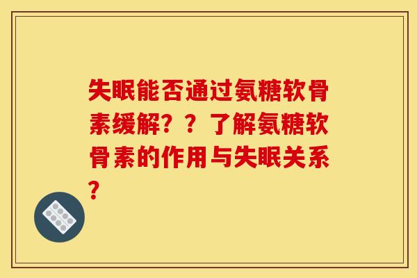 失眠能否通过氨糖软骨素缓解？？了解氨糖软骨素的作用与失眠关系？