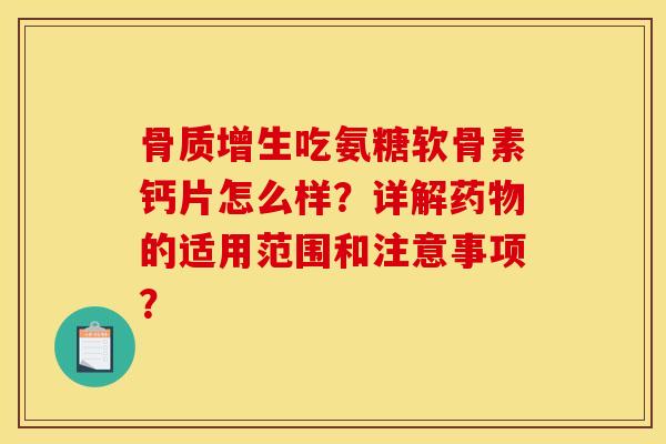 骨质增生吃氨糖软骨素钙片怎么样？详解药物的适用范围和注意事项？