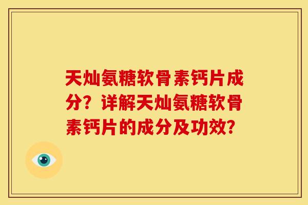 天灿氨糖软骨素钙片成分？详解天灿氨糖软骨素钙片的成分及功效？