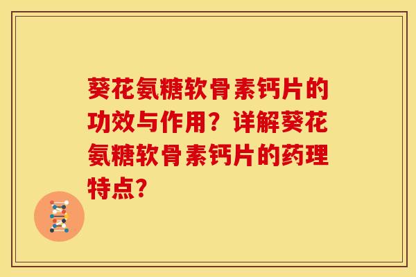 葵花氨糖软骨素钙片的功效与作用？详解葵花氨糖软骨素钙片的药理特点？