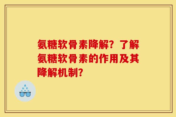 氨糖软骨素降解？了解氨糖软骨素的作用及其降解机制？