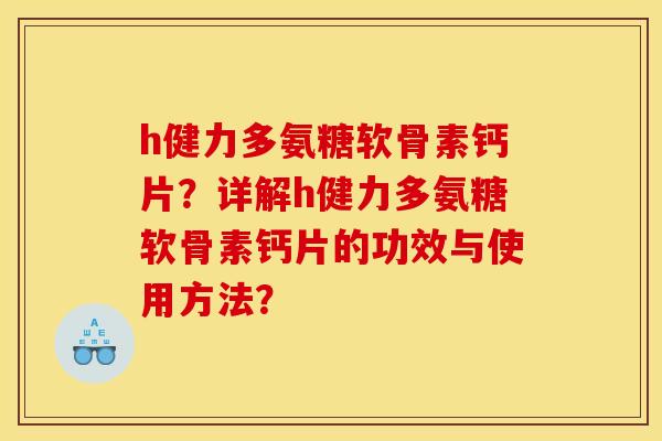 h健力多氨糖软骨素钙片？详解h健力多氨糖软骨素钙片的功效与使用方法？