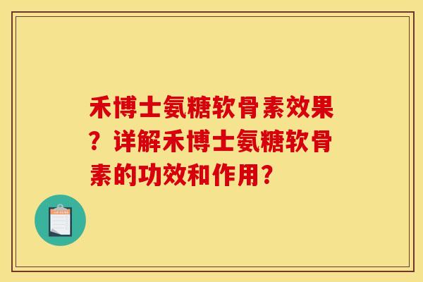 禾博士氨糖软骨素效果？详解禾博士氨糖软骨素的功效和作用？