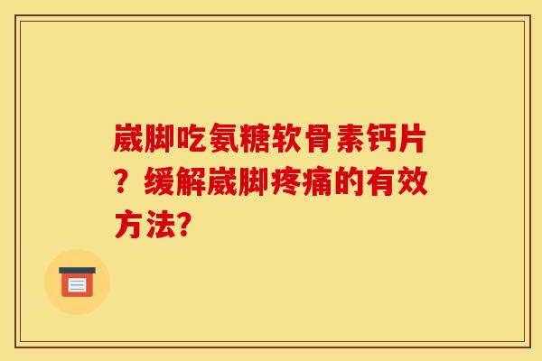 崴脚吃氨糖软骨素钙片？缓解崴脚疼痛的有效方法？