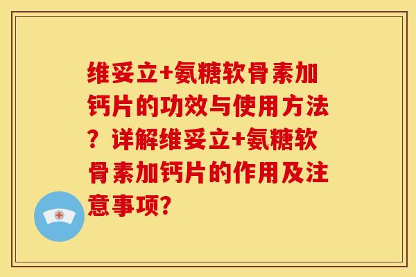 维妥立+氨糖软骨素加钙片的功效与使用方法？详解维妥立+氨糖软骨素加钙片的作用及注意事项？