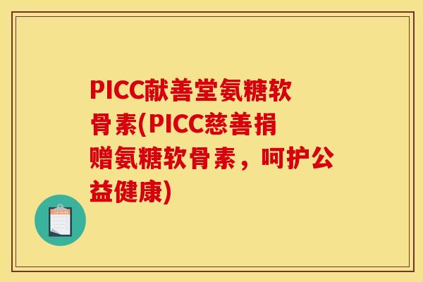 PICC献善堂氨糖软骨素(PICC慈善捐赠氨糖软骨素，呵护公益健康)