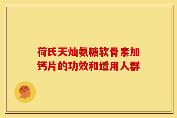 荷氏天灿氨糖软骨素加钙片的功效和适用人群