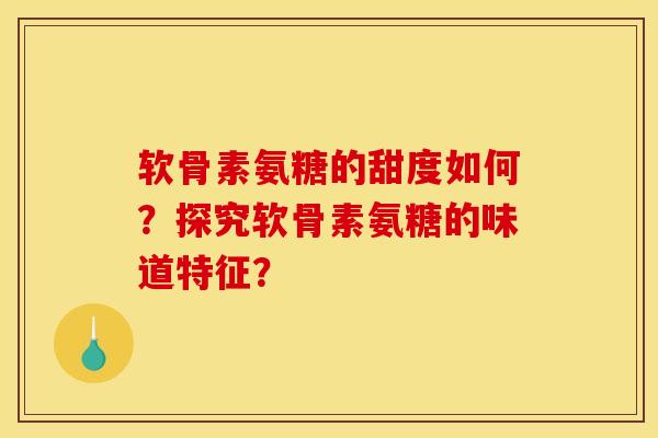 软骨素氨糖的甜度如何？探究软骨素氨糖的味道特征？