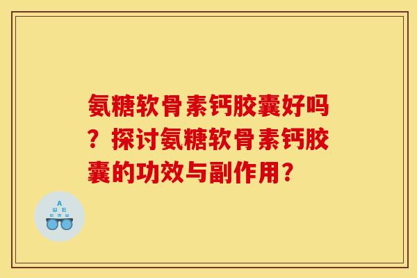 氨糖软骨素钙胶囊好吗？探讨氨糖软骨素钙胶囊的功效与副作用？