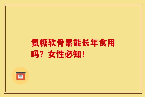 氨糖软骨素能长年食用吗？女性必知！