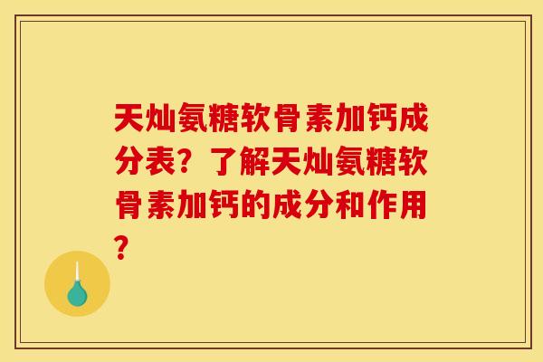 天灿氨糖软骨素加钙成分表？了解天灿氨糖软骨素加钙的成分和作用？