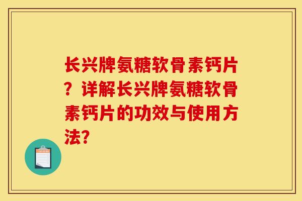 长兴牌氨糖软骨素钙片？详解长兴牌氨糖软骨素钙片的功效与使用方法？