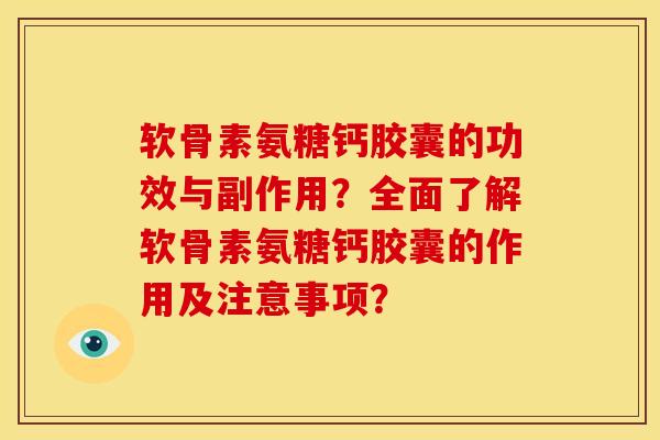 软骨素氨糖钙胶囊的功效与副作用？全面了解软骨素氨糖钙胶囊的作用及注意事项？