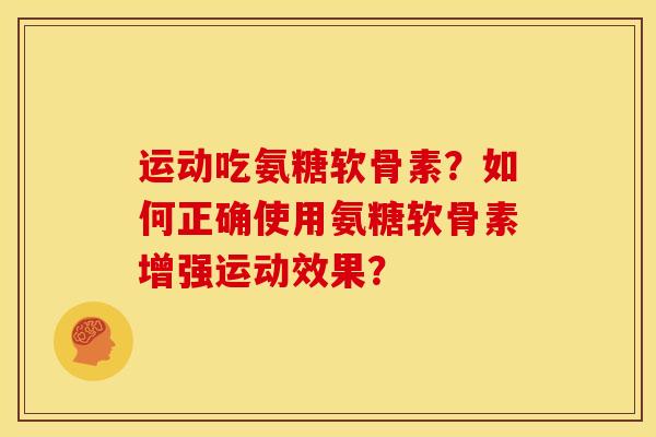 运动吃氨糖软骨素？如何正确使用氨糖软骨素增强运动效果？